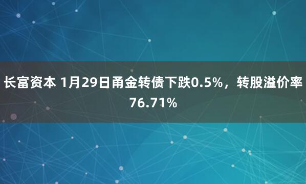 长富资本 1月29日甬金转债下跌0.5%，转股溢价率76.71%