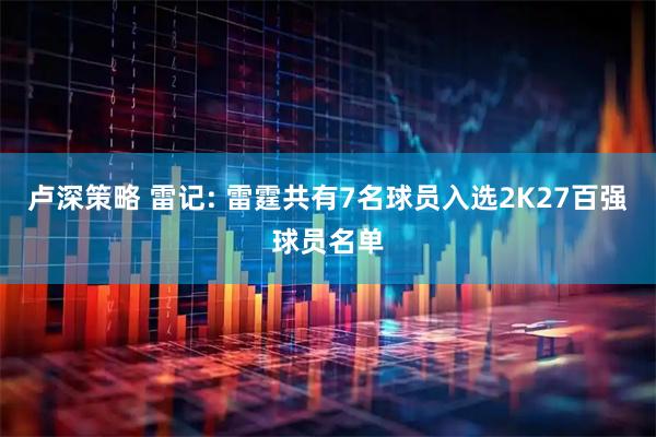 卢深策略 雷记: 雷霆共有7名球员入选2K27百强球员名单